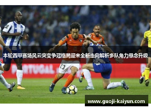 本轮西甲赛场风云突变争冠格局迎来全新走向解析多队角力悬念升级 本轮西甲赛场风云突变争冠格局迎来全新走向解析多队角力悬念升级