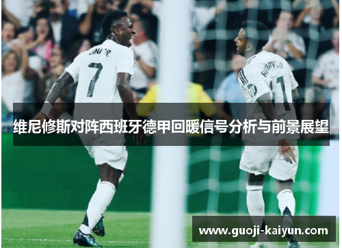 维尼修斯对阵西班牙德甲回暖信号分析与前景展望 维尼修斯对阵西班牙德甲回暖信号分析与前景展望