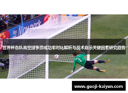 世界杯各队高空球争顶成功率对比解析与战术启示关键因素研究趋势