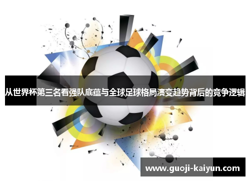 从世界杯第三名看强队底蕴与全球足球格局演变趋势背后的竞争逻辑 从世界杯第三名看强队底蕴与全球足球格局演变趋势背后的竞争逻辑