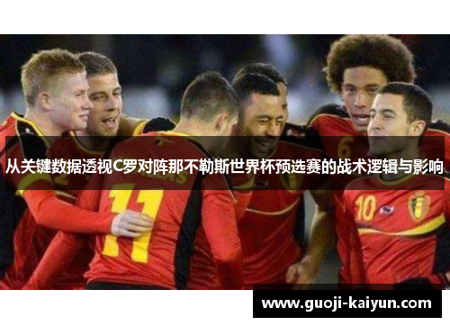 从关键数据透视C罗对阵那不勒斯世界杯预选赛的战术逻辑与影响 从关键数据透视C罗对阵那不勒斯世界杯预选赛的战术逻辑与影响