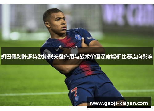 姆巴佩对阵多特欧协联关键作用与战术价值深度解析比赛走向影响 姆巴佩对阵多特欧协联关键作用与战术价值深度解析比赛走向影响