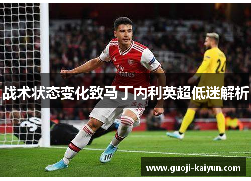 战术状态变化致马丁内利英超低迷解析 战术状态变化致马丁内利英超低迷解析