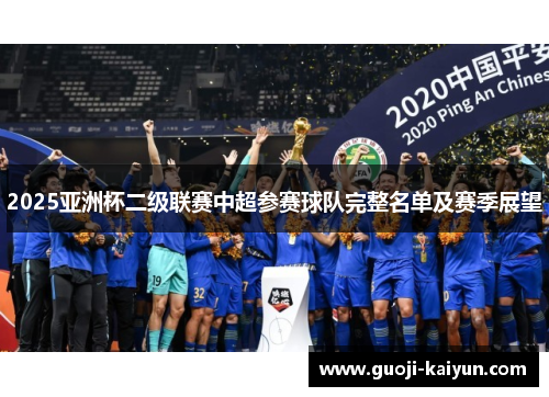 2025亚洲杯二级联赛中超参赛球队完整名单及赛季展望 2025亚洲杯二级联赛中超参赛球队完整名单及赛季展望