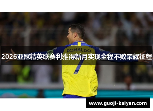 2026亚冠精英联赛利雅得新月实现全程不败荣耀征程 2026亚冠精英联赛利雅得新月实现全程不败荣耀征程