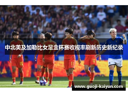 中北美及加勒比女足金杯赛收视率刷新历史新纪录 中北美及加勒比女足金杯赛收视率刷新历史新纪录