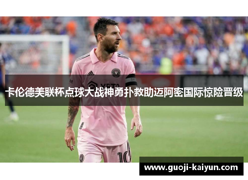 卡伦德美联杯点球大战神勇扑救助迈阿密国际惊险晋级