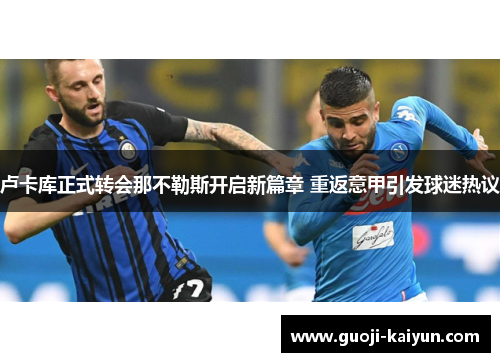 卢卡库正式转会那不勒斯开启新篇章 重返意甲引发球迷热议 卢卡库正式转会那不勒斯开启新篇章 重返意甲引发球迷热议