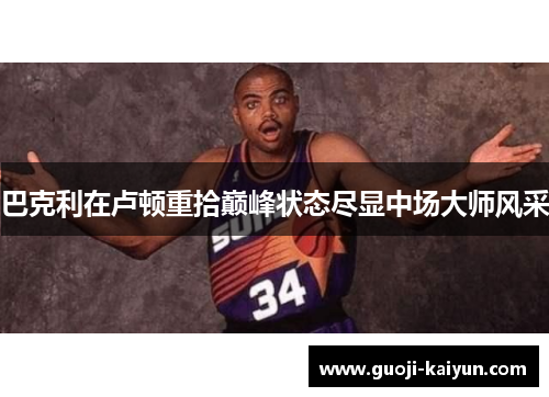 巴克利在卢顿重拾巅峰状态尽显中场大师风采 巴克利在卢顿重拾巅峰状态尽显中场大师风采