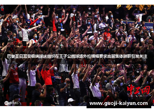 巴黎圣日耳曼极端球迷组织在王子公园球场外拉横幅要求高层集体辞职引发关注