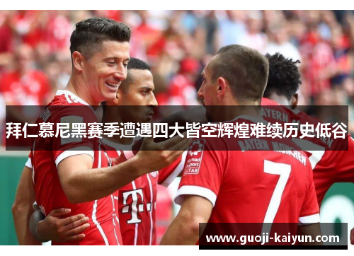 拜仁慕尼黑赛季遭遇四大皆空辉煌难续历史低谷 拜仁慕尼黑赛季遭遇四大皆空辉煌难续历史低谷