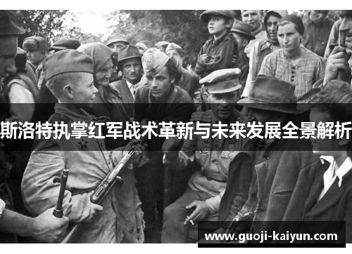 斯洛特执掌红军战术革新与未来发展全景解析 斯洛特执掌红军战术革新与未来发展全景解析