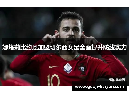 娜塔莉比约恩加盟切尔西女足全面提升防线实力