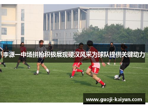 李源一中场拼抢积极展现硬汉风采为球队提供关键动力