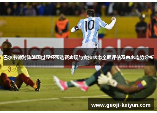 巴尔韦德对阵韩国世界杯预选赛表现与竞技状态全面评估及未来走势分析